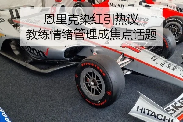 恩里克染红引热议 教练情绪管理成焦点话题